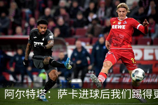 阿尔特塔：萨卡进球后我们踢得更舒服